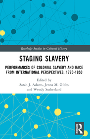 Staging Slavery: Performances of Colonial Slavery and Race from International Perspectives, 1770-1850