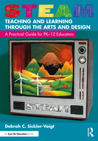 STEAM Teaching and Learning Through the Arts and Design: A Practical Guide for PK?12 Educators