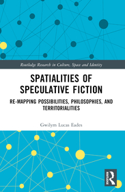 Spatialities of Speculative Fiction: Re-Mapping Possibilities, Philosophies, and Territorialities Spatialities of Speculative Fiction: Re-Mapping Possibilities, Philosophies, and Territorialities