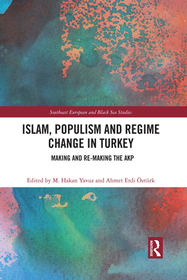 Islam, Populism and Regime Change in Turkey: Making and Re-making the AKP Islam, Populism and Regime Change in Turkey: Making and Re-making the AKP