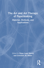 The Art and Art Therapy of Papermaking: Material, Methods, and Applications The Art and Art Therapy of Papermaking: Material, Methods, and Applications