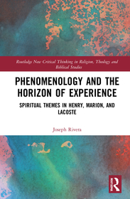 Phenomenology and the Horizon of Experience: Spiritual Themes in Henry, Marion, and Lacoste Phenomenology and the Horizon of Experience: Spiritual Themes in Henry, Marion, and Lacoste