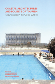 Coastal Architectures and Politics of Tourism: Leisurescapes in the Global Sunbelt Coastal Architectures and Politics of Tourism: Leisurescapes in the Global Sunbelt