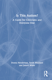 Is This Autism?: A Guide for Clinicians and Everyone Else