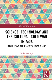 Science, Technology and the Cultural Cold War in Asia: From Atoms for Peace to Space Flight Science, Technology and the Cultural Cold War in Asia: From Atoms for Peace to Space Flight