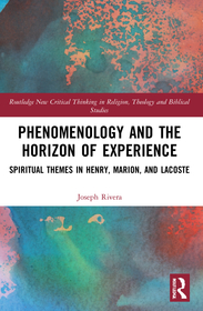 Phenomenology and the Horizon of Experience: Spiritual Themes in Henry, Marion, and Lacoste Phenomenology and the Horizon of Experience: Spiritual Themes in Henry, Marion, and Lacoste