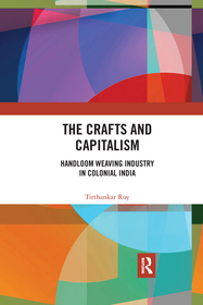 The Crafts and Capitalism: Handloom Weaving Industry in Colonial India The Crafts and Capitalism: Handloom Weaving Industry in Colonial India