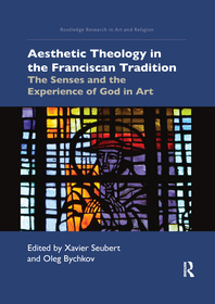 Aesthetic Theology in the Franciscan Tradition: The Senses and the Experience of God in Art Aesthetic Theology in the Franciscan Tradition: The Senses and the Experience of God in Art