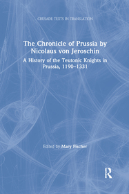 The Chronicle of Prussia by Nicolaus von Jeroschin: A History of the Teutonic Knights in Prussia, 1190?1331