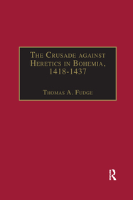 The Crusade against Heretics in Bohemia, 1418?1437: Sources and Documents for the Hussite Crusades