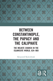 Between Constantinople, the Papacy, and the Caliphate: The Melkite Church in the Islamicate World, 634-969