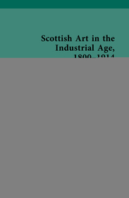 Scottish Art in the Industrial Age, 1800-1914: Scottish Art in the Industrial Era, 1850–1900