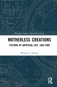 Motherless Creations: Fictions of Artificial Life, 1650-1890 Motherless Creations: Fictions of Artificial Life, 1650-1890
