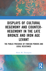Displays of Cultural Hegemony and Counter-Hegemony in the Late Bronze and Iron Age Levant: The Public Presence of Foreign Powers and Local Resistance Displays of Cultural Hegemony and Counter-Hegemony in the Late Bronze and Iron Age Levant: The Public Presence of Foreign Powers and Local Resistance