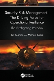 Security Risk Management - The Driving Force for Operational Resilience: The Firefighting Paradox Security Risk Management - The Driving Force for Operational Resilience: The Firefighting Paradox