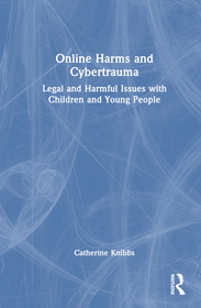 Online Harms and Cybertrauma: Legal and Harmful Issues with Children and Young People Online Harms and Cybertrauma: Legal and Harmful Issues with Children and Young People