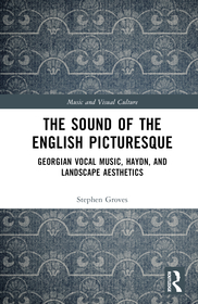 The Sound of the English Picturesque: Georgian Vocal Music, Haydn, and Landscape Aesthetics The Sound of the English Picturesque: Georgian Vocal Music, Haydn, and Landscape Aesthetics