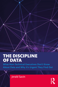 The Discipline of Data: What Non-Technical Executives Don't Know About Data and Why It's Urgent They Find Out The Discipline of Data: What Non-Technical Executives Don't Know About Data and Why It's Urgent They Find Out