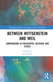 Between Wittgenstein and Weil: Comparisons in Philosophy, Religion, and Ethics Between Wittgenstein and Weil: Comparisons in Philosophy, Religion, and Ethics