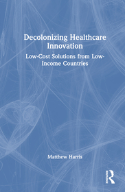 Decolonizing Healthcare Innovation: Low-Cost Solutions from Low-Income Countries Decolonizing Healthcare Innovation: Low-Cost Solutions from Low-Income Countries