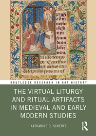 The Virtual Liturgy and Ritual Artifacts in Medieval and Early Modern Studies The Virtual Liturgy and Ritual Artifacts in Medieval and Early Modern Studies