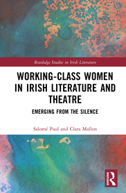 Working-Class Women in Irish Literature and Theatre: Emerging from the Silence Working-Class Women in Irish Literature and Theatre: Emerging from the Silence