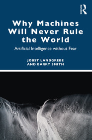 Why Machines Will Never Rule the World: Artificial Intelligence without Fear Why Machines Will Never Rule the World: Artificial Intelligence without Fear