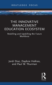 The Innovative Management Education Ecosystem: Reskilling and Upskilling the Future Workforce The Innovative Management Education Ecosystem: Reskilling and Upskilling the Future Workforce
