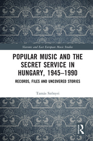 Popular Music and the Secret Service in Hungary, 1945?1990: Records, Files and Uncovered Stories