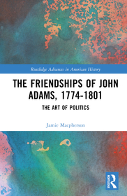 The Friendships of John Adams, 1774-1801: The Art of Politics The Friendships of John Adams, 1774-1801: The Art of Politics