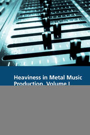 Heaviness in Metal Music Production, Volume I: How and Why It Works Heaviness in Metal Music Production, Volume I: How and Why It Works