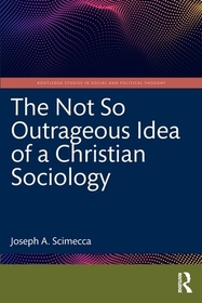 The Not So Outrageous Idea of a Christian Sociology The Not So Outrageous Idea of a Christian Sociology