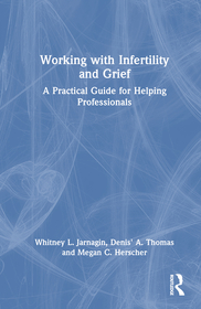 Working with Infertility and Grief: A Practical Guide for Helping Professionals Working with Infertility and Grief: A Practical Guide for Helping Professionals