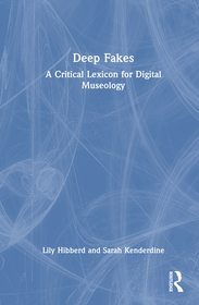 Deep Fakes: A Critical Lexicon for Digital Museology Deep Fakes: A Critical Lexicon for Digital Museology