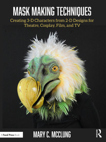 Mask Making Techniques: Creating 3-D Characters from 2-D Designs for Theatre, Cosplay, Film, and TV