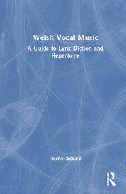Welsh Vocal Music: A Guide to Lyric Diction and Repertoire Welsh Vocal Music: A Guide to Lyric Diction and Repertoire