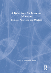 A New Role for Museum Educators: Purpose, Approach, and Mindset A New Role for Museum Educators: Purpose, Approach, and Mindset