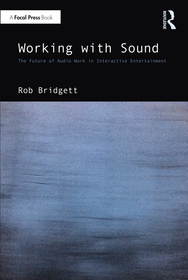 Working with Sound: The Future of Audio Work in Interactive Entertainment Working with Sound: The Future of Audio Work in Interactive Entertainment