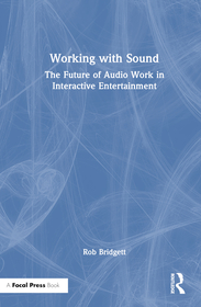 Working with Sound: The Future of Audio Work in Interactive Entertainment Working with Sound: The Future of Audio Work in Interactive Entertainment