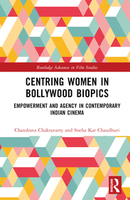 Centring Women in Bollywood Biopics: Empowerment and Agency in Contemporary Indian Cinema Centring Women in Bollywood Biopics: Empowerment and Agency in Contemporary Indian Cinema