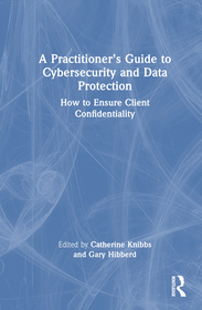 A Practitioner?s Guide to Cybersecurity and Data Protection: How to Ensure Client Confidentiality A Practitioner?s Guide to Cybersecurity and Data Protection: How to Ensure Client Confidentiality