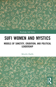 Sufi Women and Mystics: Models of Sanctity, Erudition, and Political Leadership Sufi Women and Mystics: Models of Sanctity, Erudition, and Political Leadership