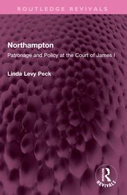 Northampton: Patronage and Policy at the Court of James I Northampton: Patronage and Policy at the Court of James I