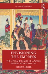 Envisioning the Empress: The Lives and Images of Japanese Imperial Women, 1868–1952 Envisioning the Empress: The Lives and Images of Japanese Imperial Women, 1868–1952