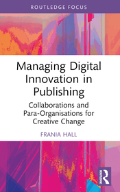 Managing Digital Innovation in Publishing: Collaborations and Para-Organisations for Creative Change Managing Digital Innovation in Publishing: Collaborations and Para-Organisations for Creative Change