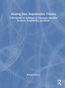 Healing from Reproductive Trauma: A Workbook for Survivors of Traumatic Infertility Journeys, Pregnancies, and Births Healing from Reproductive Trauma: A Workbook for Survivors of Traumatic Infertility Journeys, Pregnancies, and Births