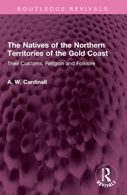 The Natives of the Northern Territories of the Gold Coast: Their Customs, Religion and Folklore The Natives of the Northern Territories of the Gold Coast: Their Customs, Religion and Folklore
