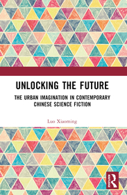 Unlocking the Future: The Urban Imagination in Contemporary Chinese Science Fiction Unlocking the Future: The Urban Imagination in Contemporary Chinese Science Fiction