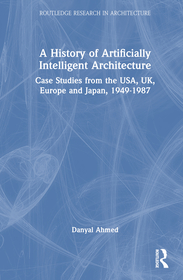 A History of Artificially Intelligent Architecture: Case Studies from the USA, UK, Europe and Japan, 1949?1987 A History of Artificially Intelligent Architecture: Case Studies from the USA, UK, Europe and Japan, 1949?1987