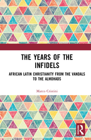The Years of the Infidels: African Latin Christianity from the Vandals to the Almohads